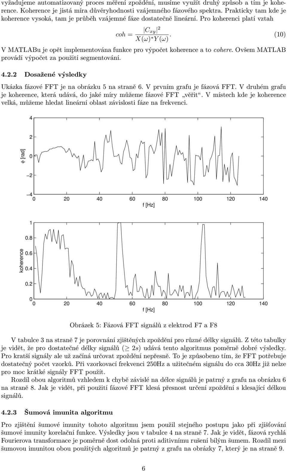 (1) V MATLABu je opět implementována funkce pro výpočet koherence a to cohere. Ovšem MATLAB provádí výpočet za použití segmentování. 4.2.
