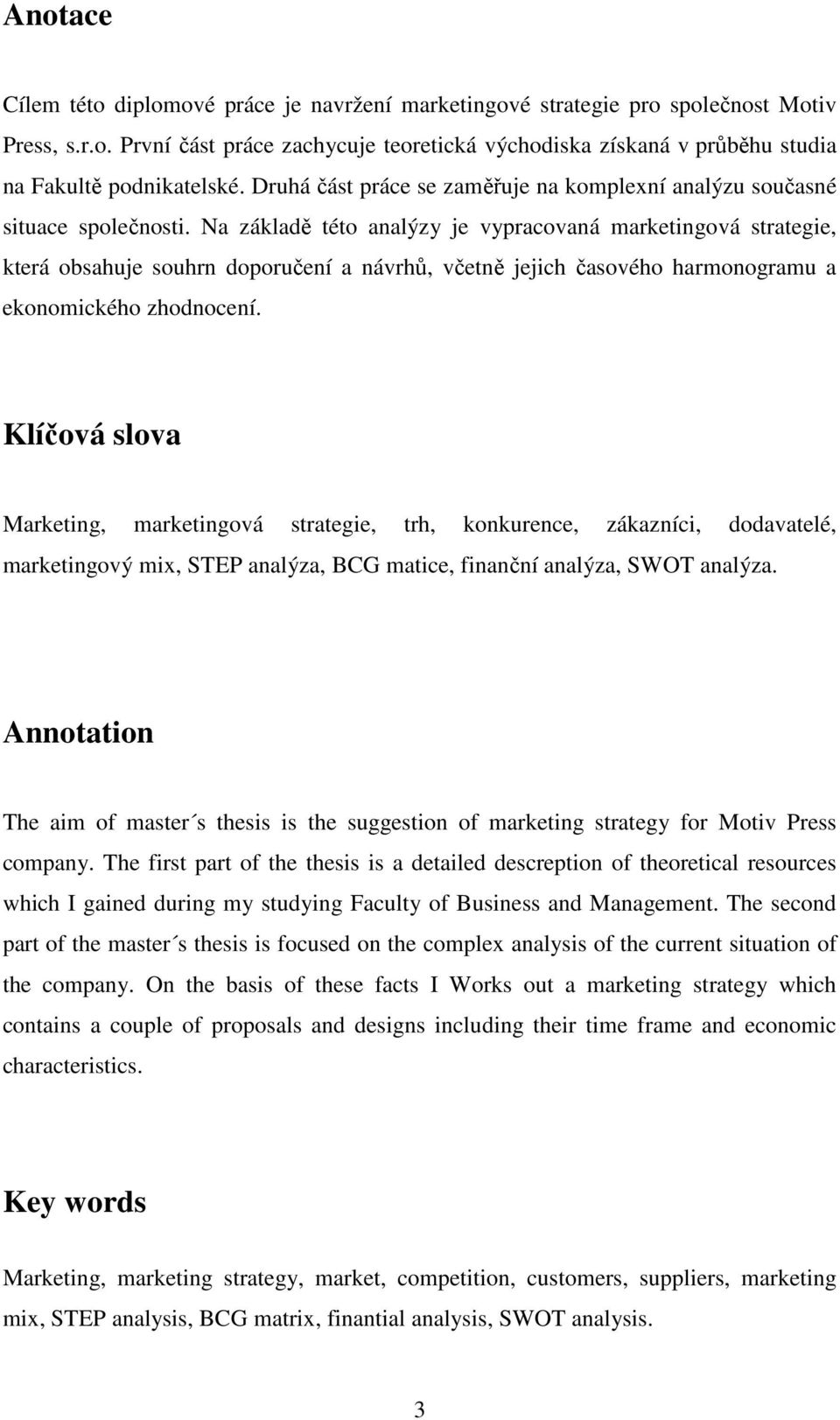 Na základě této analýzy je vypracovaná marketingová strategie, která obsahuje souhrn doporučení a návrhů, včetně jejich časového harmonogramu a ekonomického zhodnocení.