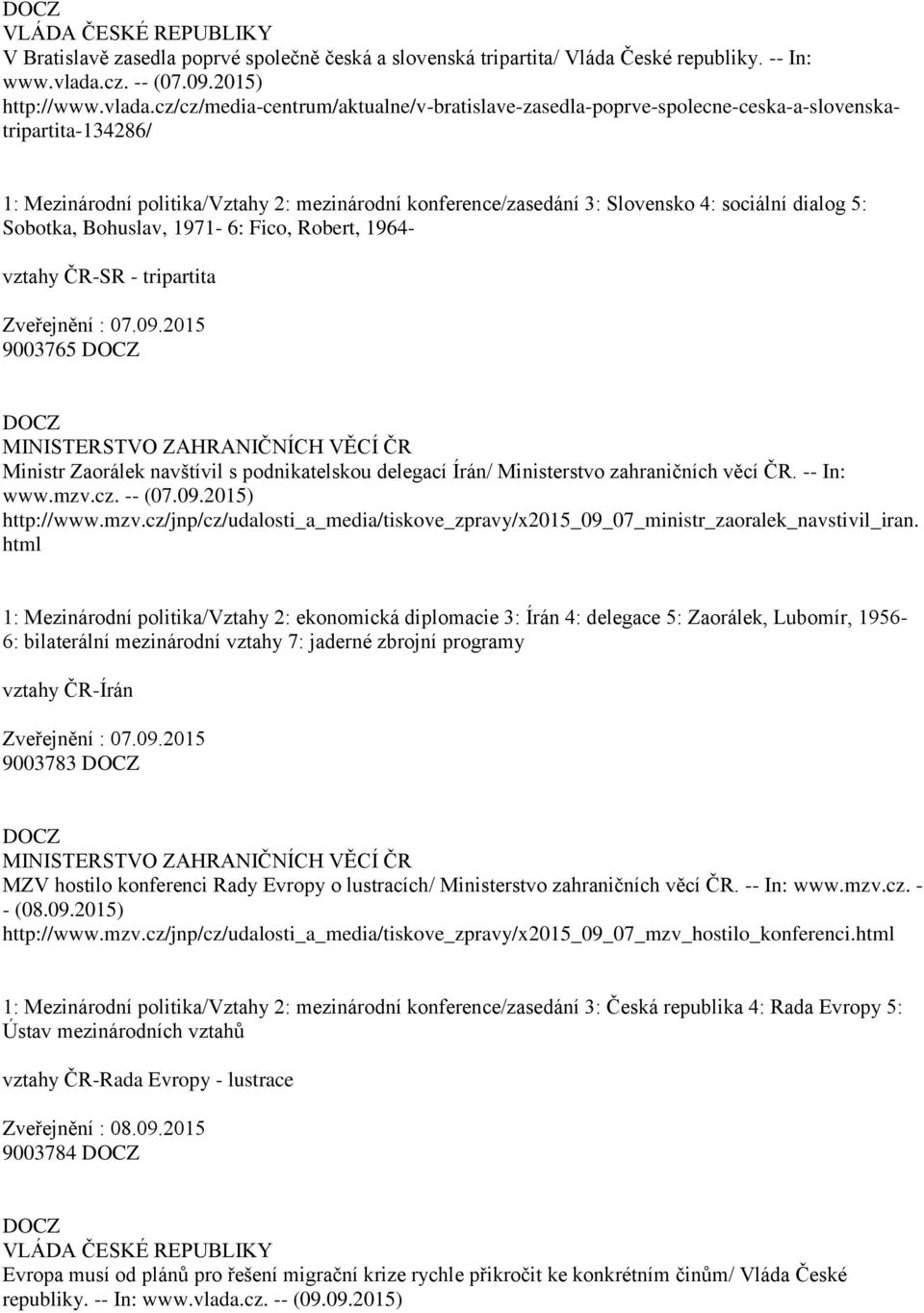 cz/cz/media-centrum/aktualne/v-bratislave-zasedla-poprve-spolecne-ceska-a-slovenskatripartita-134286/ 1: Mezinárodní politika/vztahy 2: mezinárodní konference/zasedání 3: Slovensko 4: sociální dialog