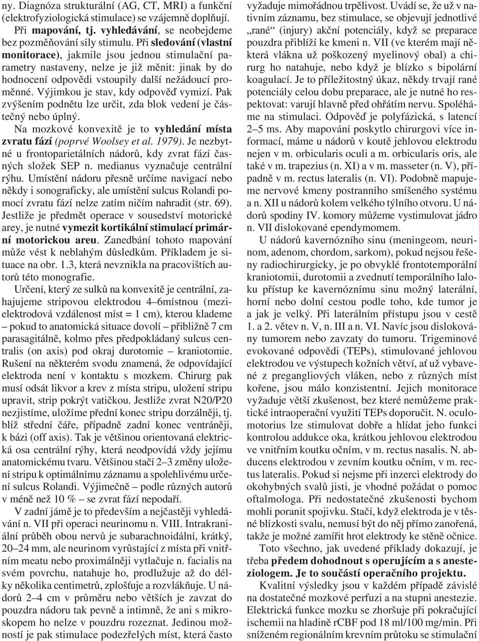 Výjimkou je stav, kdy odpověď vymizí. Pak zvýšením podnětu lze určit, zda blok vedení je částečný nebo úplný. Na mozkové konvexitě je to vyhledání místa zvratu fází (poprvé Woolsey et al. 1979).