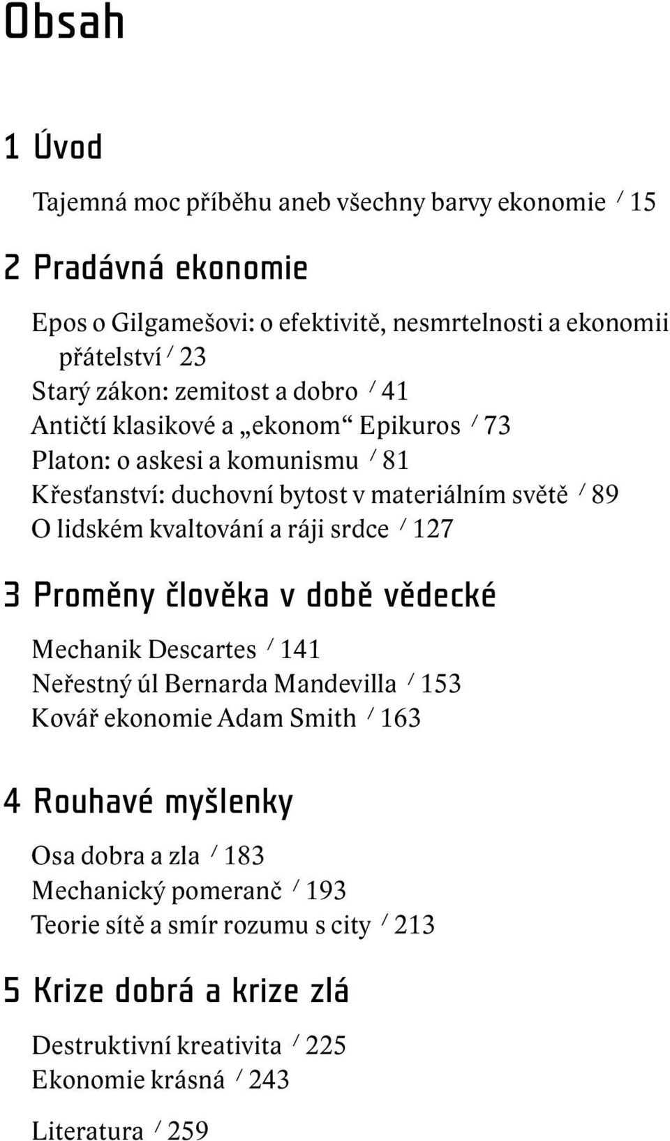 ráji srdce / 127 3 Proměny člověka v době vědecké Mechanik Descartes / 141 Neřestný úl Bernarda Mandevilla / 153 Kovář ekonomie Adam Smith / 163 4 Rouhavé myšlenky Osa dobra