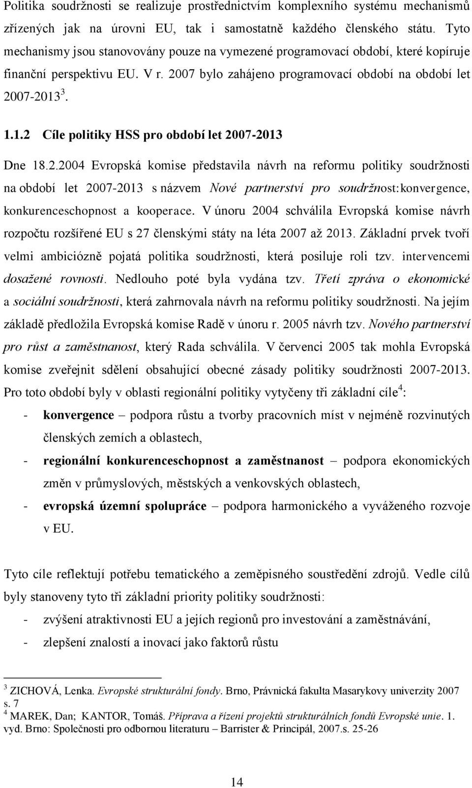 3. 1.1.2 Cíle politiky HSS pro období let 2007-2013 Dne 18.2.2004 Evropská komise představila návrh na reformu politiky soudrţnosti na období let 2007-2013 s názvem Nové partnerství pro soudržnost:konvergence, konkurenceschopnost a kooperace.