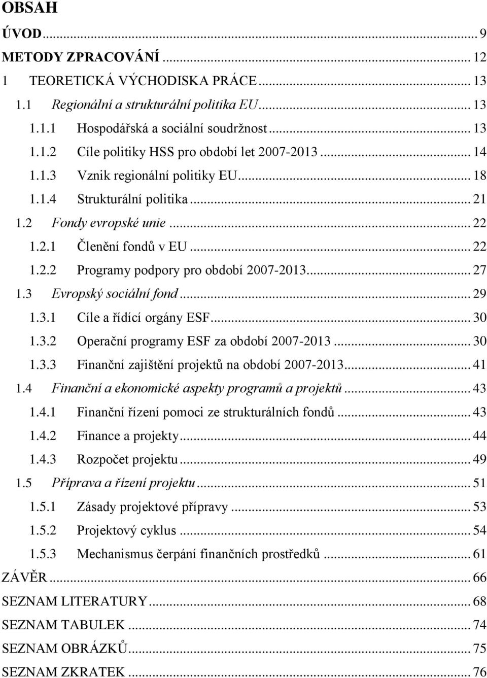 3 Evropský sociální fond... 29 1.3.1 Cíle a řídící orgány ESF... 30 1.3.2 Operační programy ESF za období 2007-2013... 30 1.3.3 Finanční zajištění projektů na období 2007-2013... 41 1.