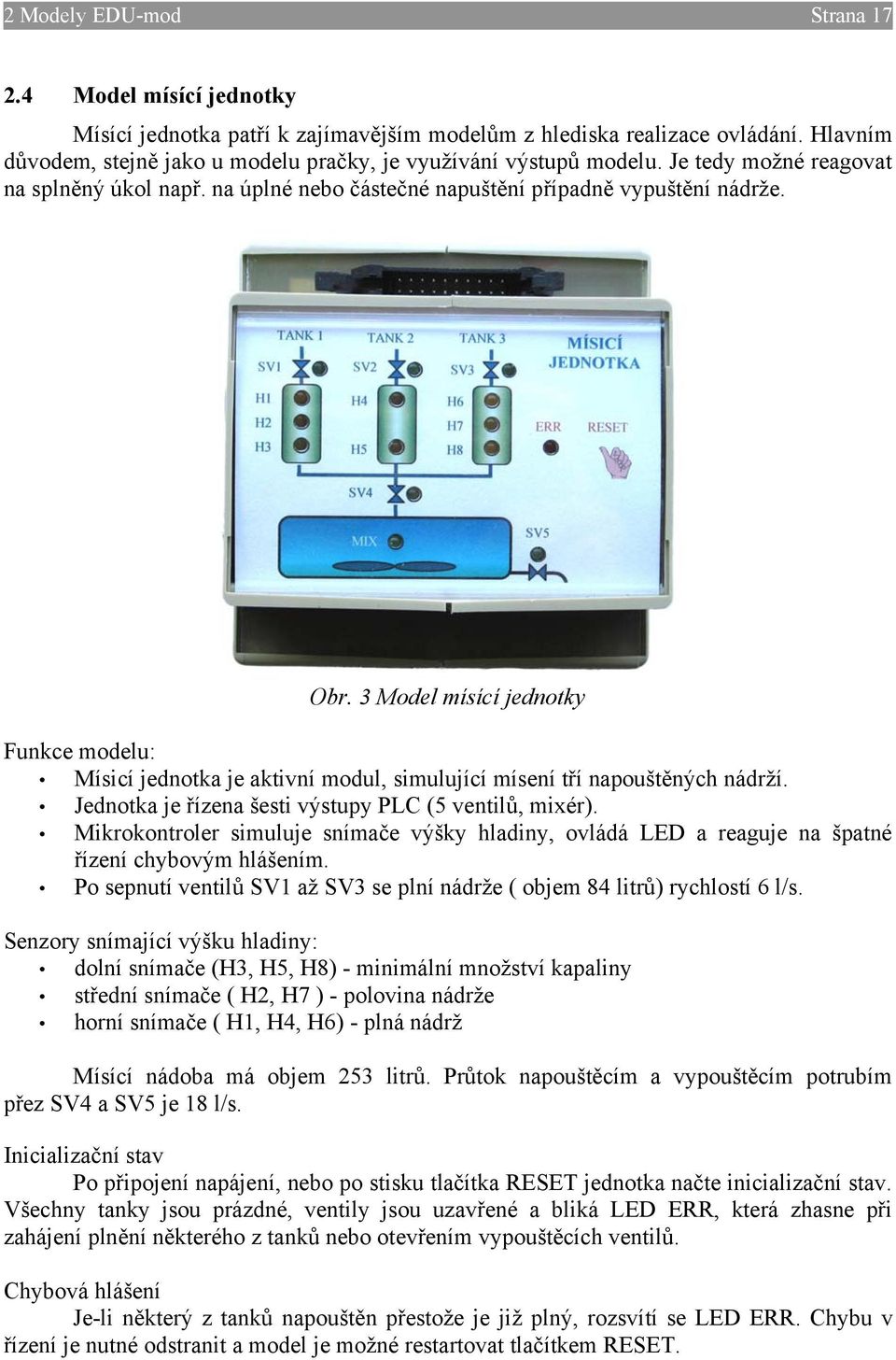 3 Model mísící jednotky Funkce modelu: Mísicí jednotka je aktivní modul, simulující mísení tří napouštěných nádrží. Jednotka je řízena šesti výstupy PLC (5 ventilů, mixér).