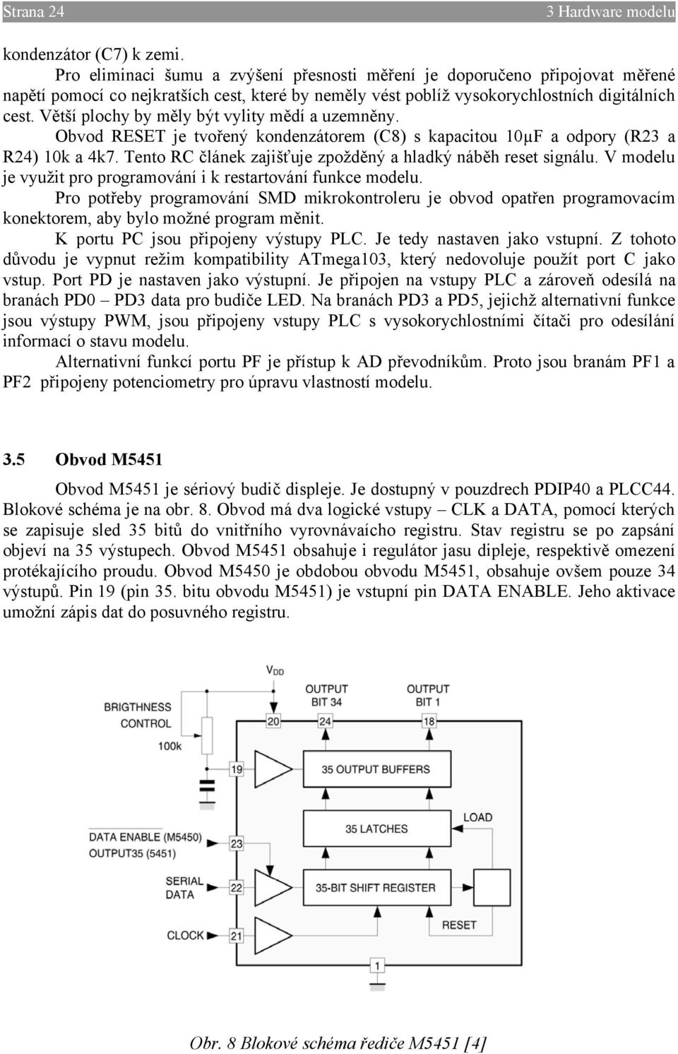 Větší plochy by měly být vylity mědí a uzemněny. Obvod RESET je tvořený kondenzátorem (C8) s kapacitou 10µF a odpory (R23 a R24) 10k a 4k7.