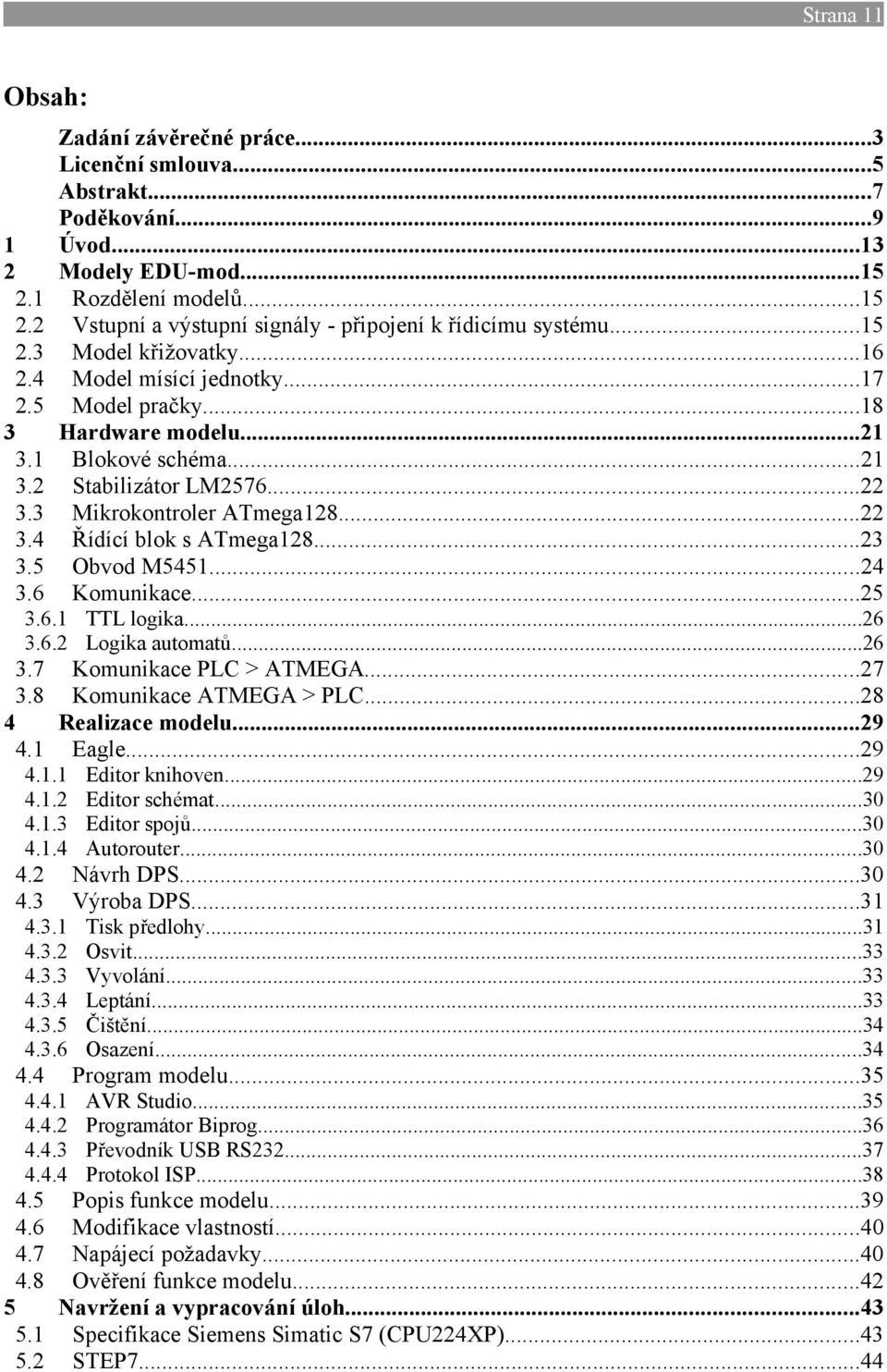 ..23 3.5 Obvod M5451...24 3.6 Komunikace...25 3.6.1 TTL logika...26 3.6.2 Logika automatů...26 3.7 Komunikace PLC > ATMEGA...27 3.8 Komunikace ATMEGA > PLC...28 4 Realizace modelu...29 4.1 Eagle...29 4.1.1 Editor knihoven.