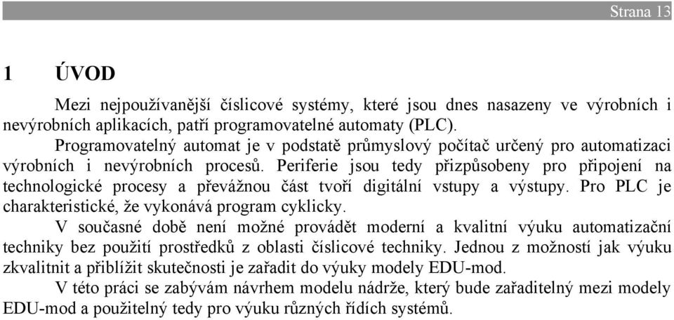 Periferie jsou tedy přizpůsobeny pro připojení na technologické procesy a převážnou část tvoří digitální vstupy a výstupy. Pro PLC je charakteristické, že vykonává program cyklicky.