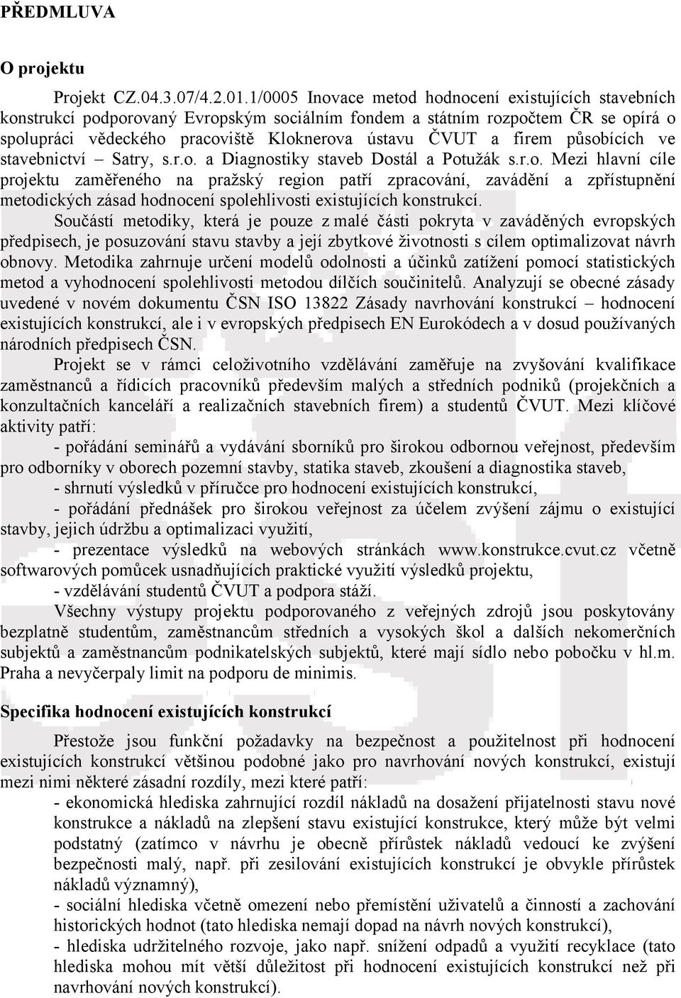 firem působících ve stavebnictví Satry, s.r.o. a Diagnostiky staveb Dostál a Potužák s.r.o. Mezi hlavní cíle projektu zaměřeného na pražský region patří zpracování, zavádění a zpřístupnění metodických zásad hodnocení spolehlivosti existujících konstrukcí.