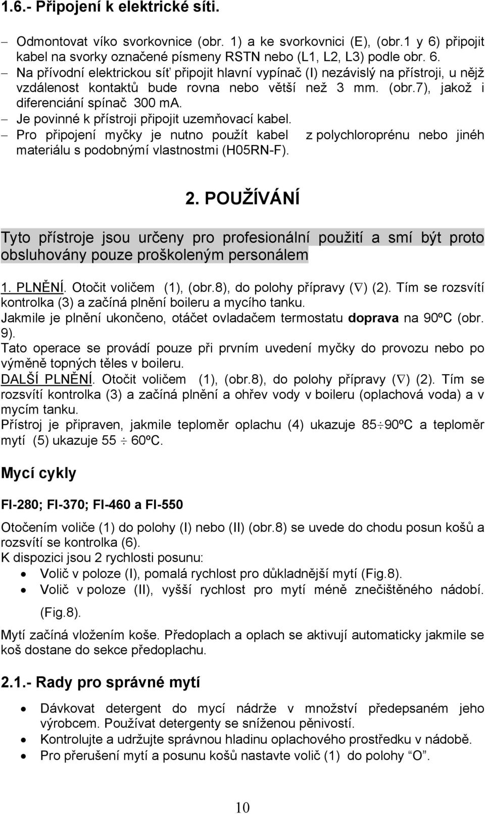 Na přívodní elektrickou síť připojit hlavní vypínač (I) nezávislý na přístroji, u nějž vzdálenost kontaktů bude rovna nebo větší než 3 mm. (obr.7), jakož i diferenciání spínač 300 ma.