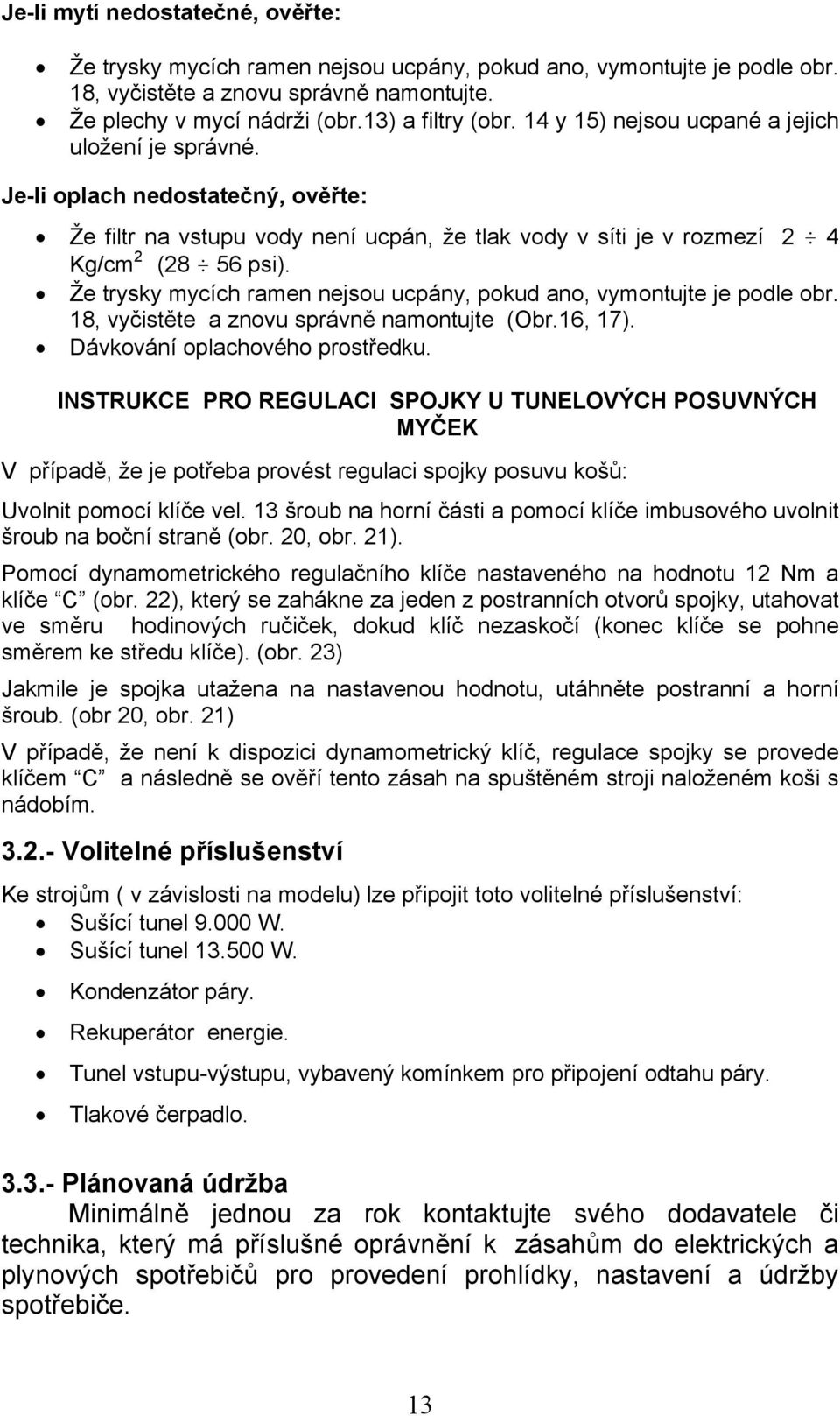 Že trysky mycích ramen nejsou ucpány, pokud ano, vymontujte je podle obr. 18, vyčistěte a znovu správně namontujte (Obr.16, 17). Dávkování oplachového prostředku.