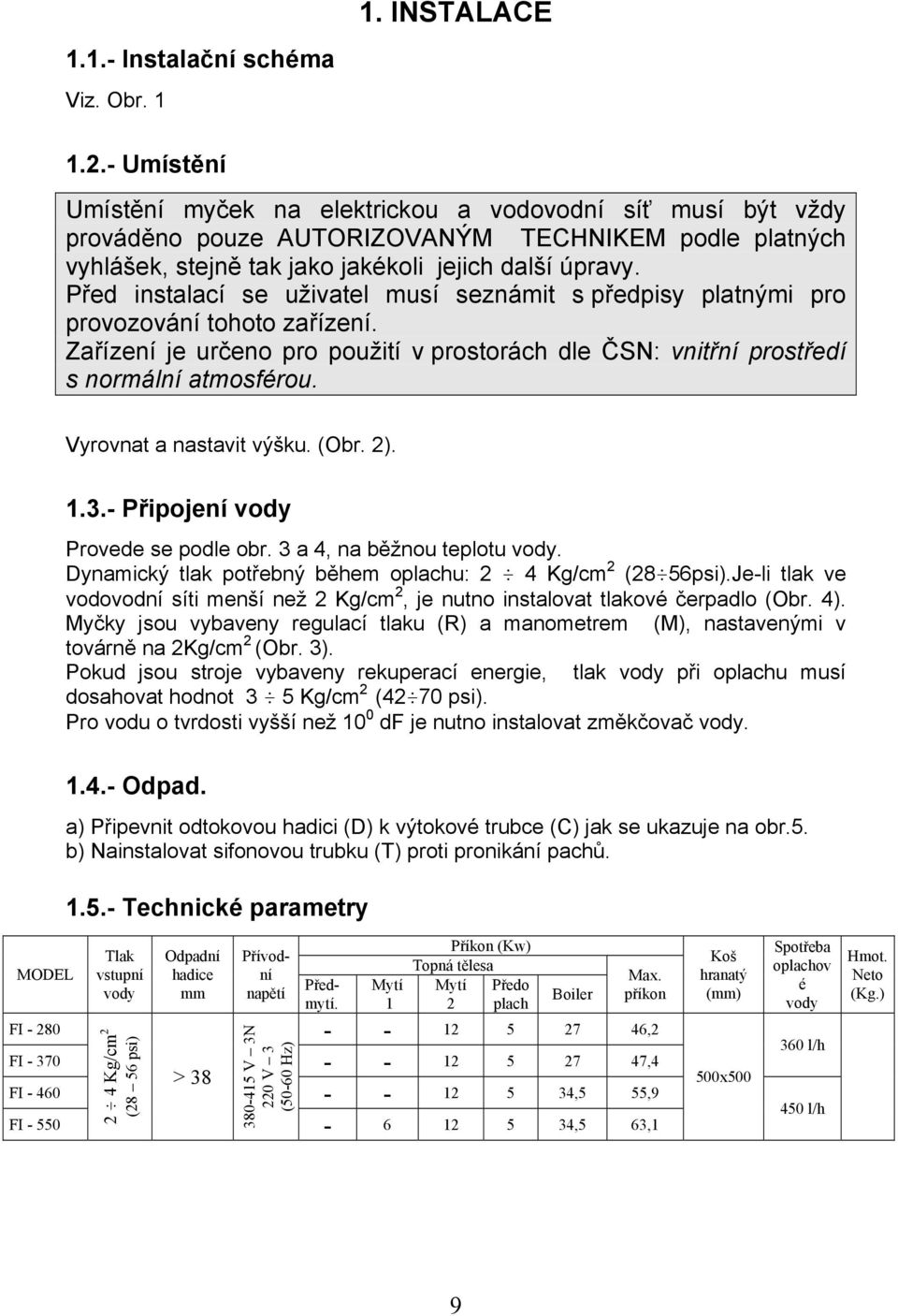 Před instalací se uživatel musí seznámit s předpisy platnými pro provozování tohoto zařízení. Zařízení je určeno pro použití v prostorách dle ČSN: vnitřní prostředí s normální atmosférou.