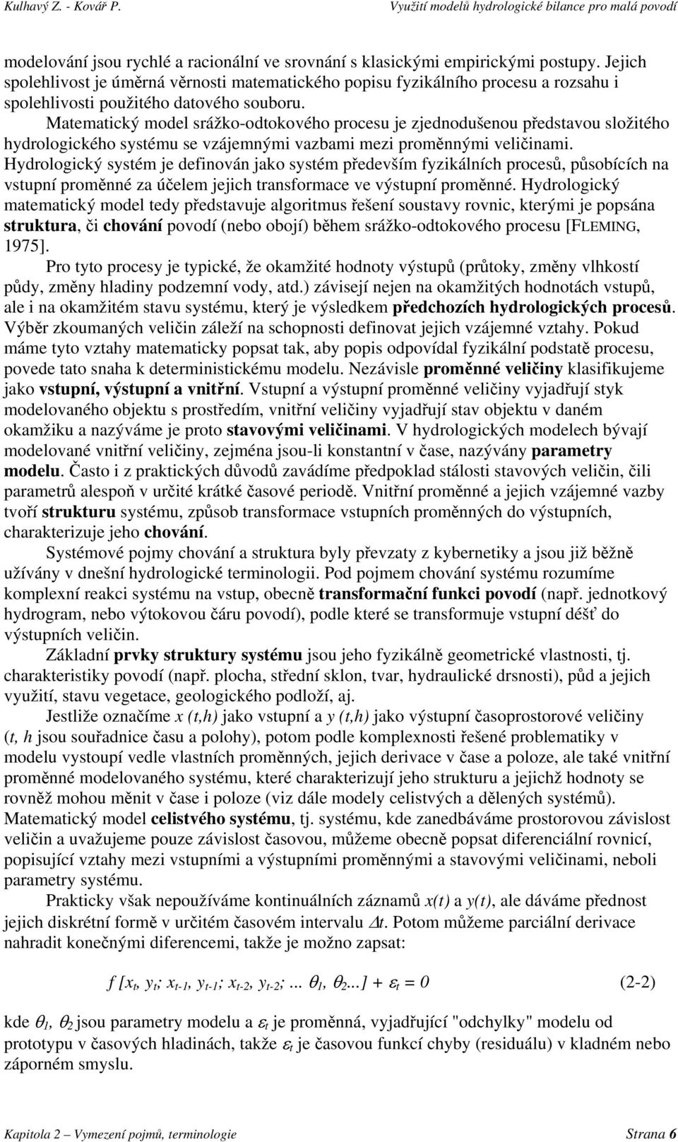 Matematický model srážko-odtokového procesu je zjednodušenou představou složitého hydrologického systému se vzájemnými vazbami mezi proměnnými veličinami.