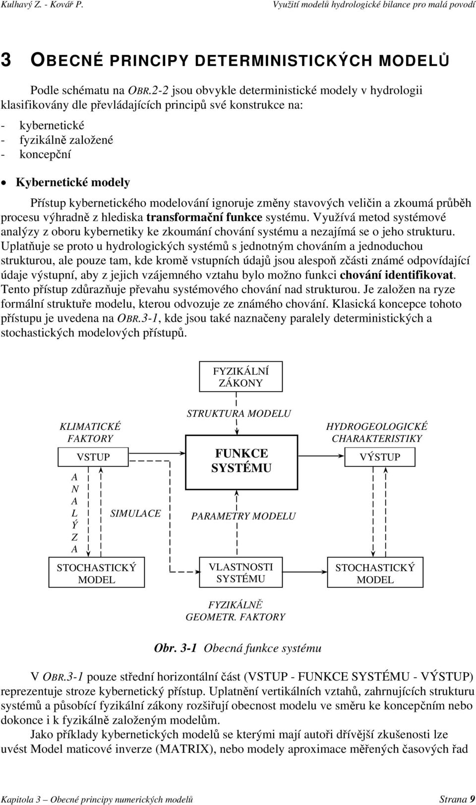 kybernetického modelování ignoruje změny stavových veličin a zkoumá průběh procesu výhradně z hlediska transformační funkce systému.