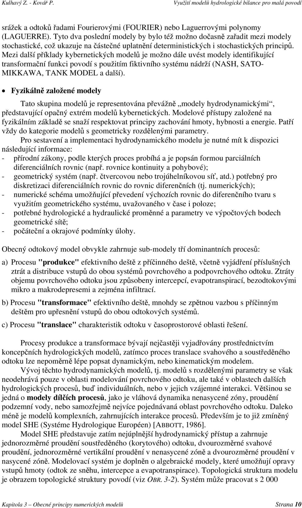 Mezi další příklady kybernetických modelů je možno dále uvést modely identifikující transformační funkci povodí s použitím fiktivního systému nádrží (NASH, SATO- MIKKAWA, TANK MODEL a další).