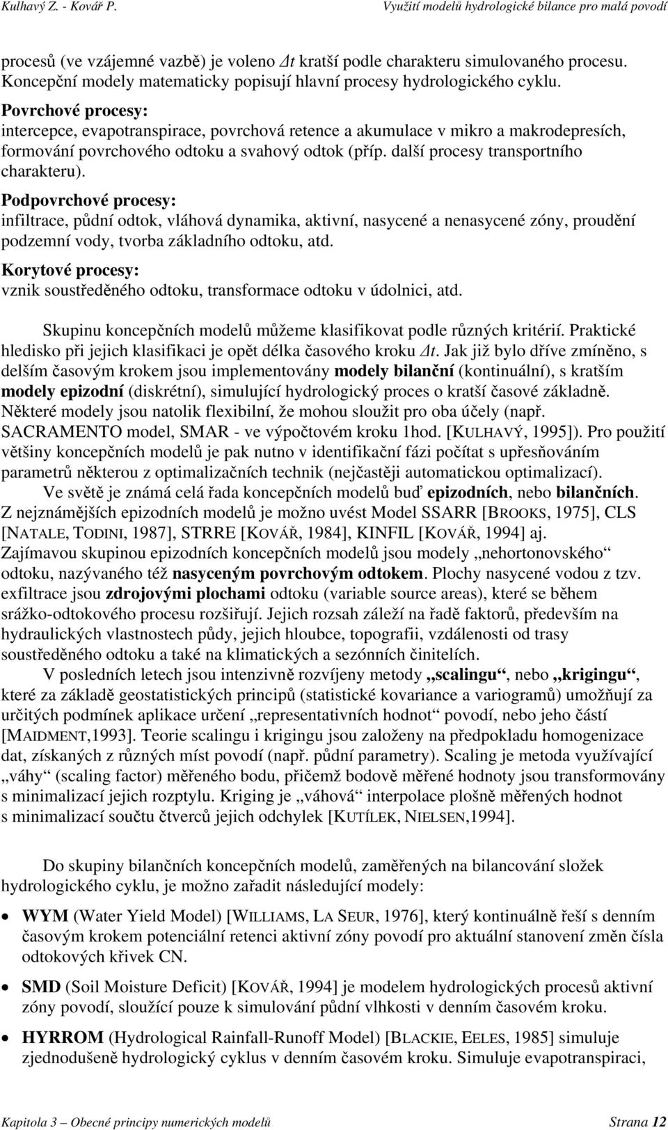 Podpovrchové procesy: infiltrace, půdní odtok, vláhová dynamika, aktivní, nasycené a nenasycené zóny, proudění podzemní vody, tvorba základního odtoku, atd.