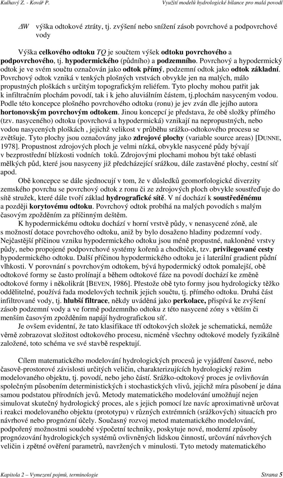 Povrchový odtok vzniká v tenkých plošných vrstvách obvykle jen na malých, málo propustných ploškách s určitým topografickým reliéfem.