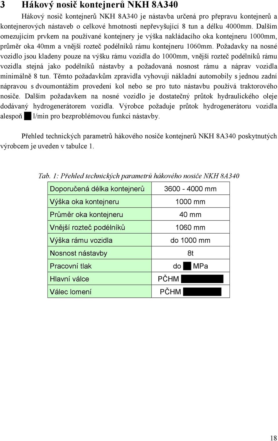 Požadavky na nosné vozidlo jsou kladeny pouze na výšku rámu vozidla do 1000mm, vnější rozteč podélníků rámu vozidla stejná jako podélníků nástavby a požadovaná nosnost rámu a náprav vozidla minimálně