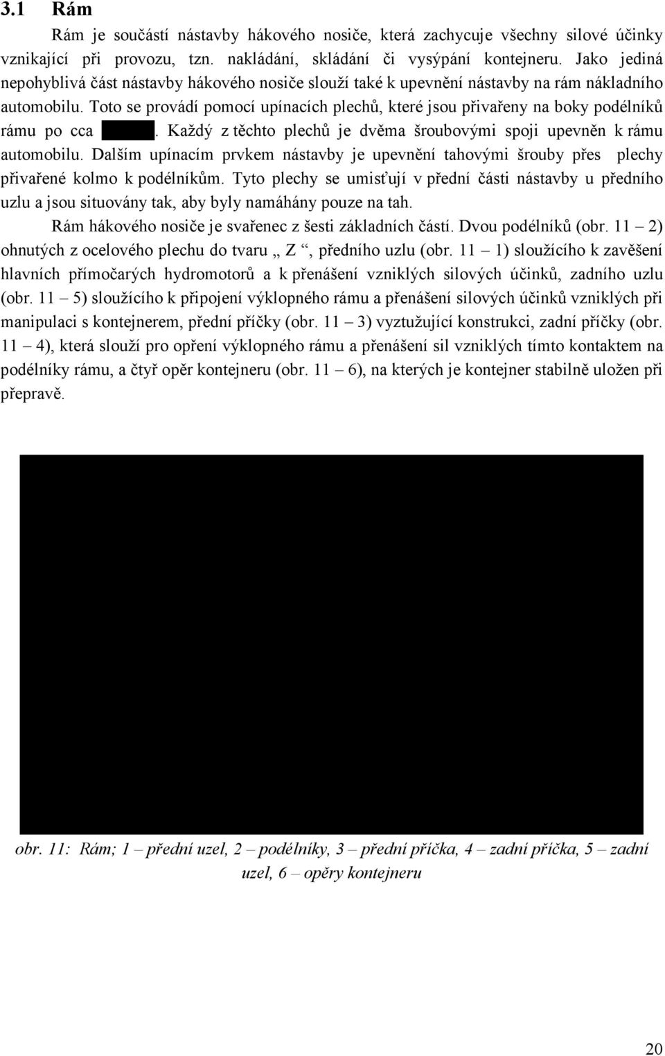 Toto se provádí pomocí upínacích plechů, které jsou přivařeny na boky podélníků rámu po cca 700mm. Každý z těchto plechů je dvěma šroubovými spoji upevněn k rámu automobilu.