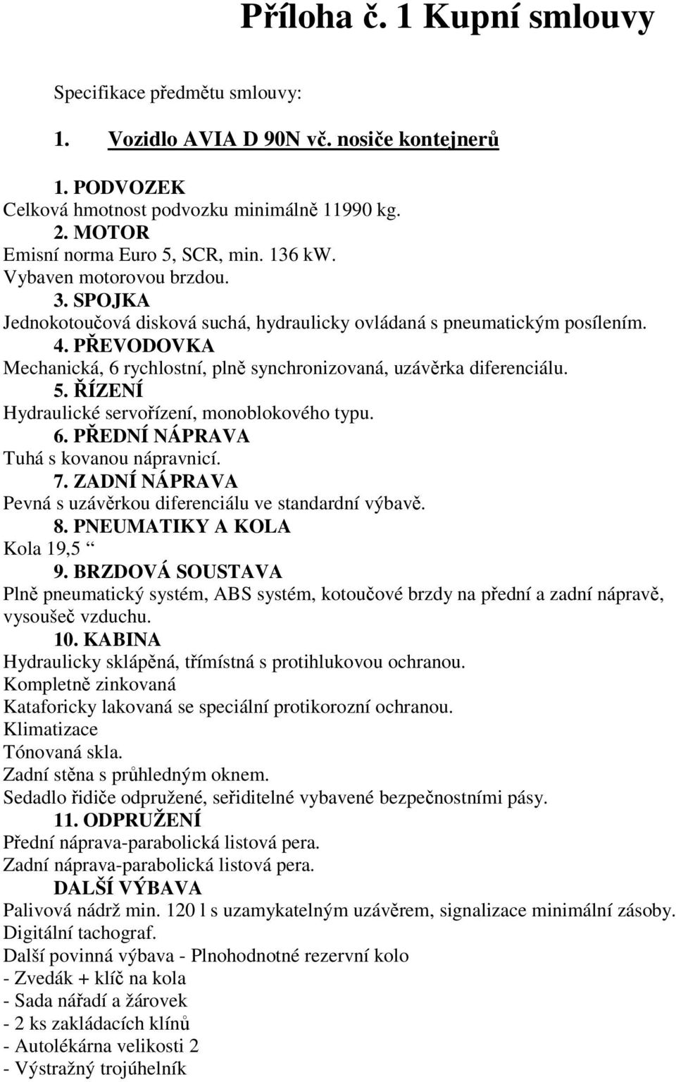 PŘEVODOVKA Mechanická, 6 rychlostní, plně synchronizovaná, uzávěrka diferenciálu. 5. ŘÍZENÍ Hydraulické servořízení, monoblokového typu. 6. PŘEDNÍ NÁPRAVA Tuhá s kovanou nápravnicí. 7.