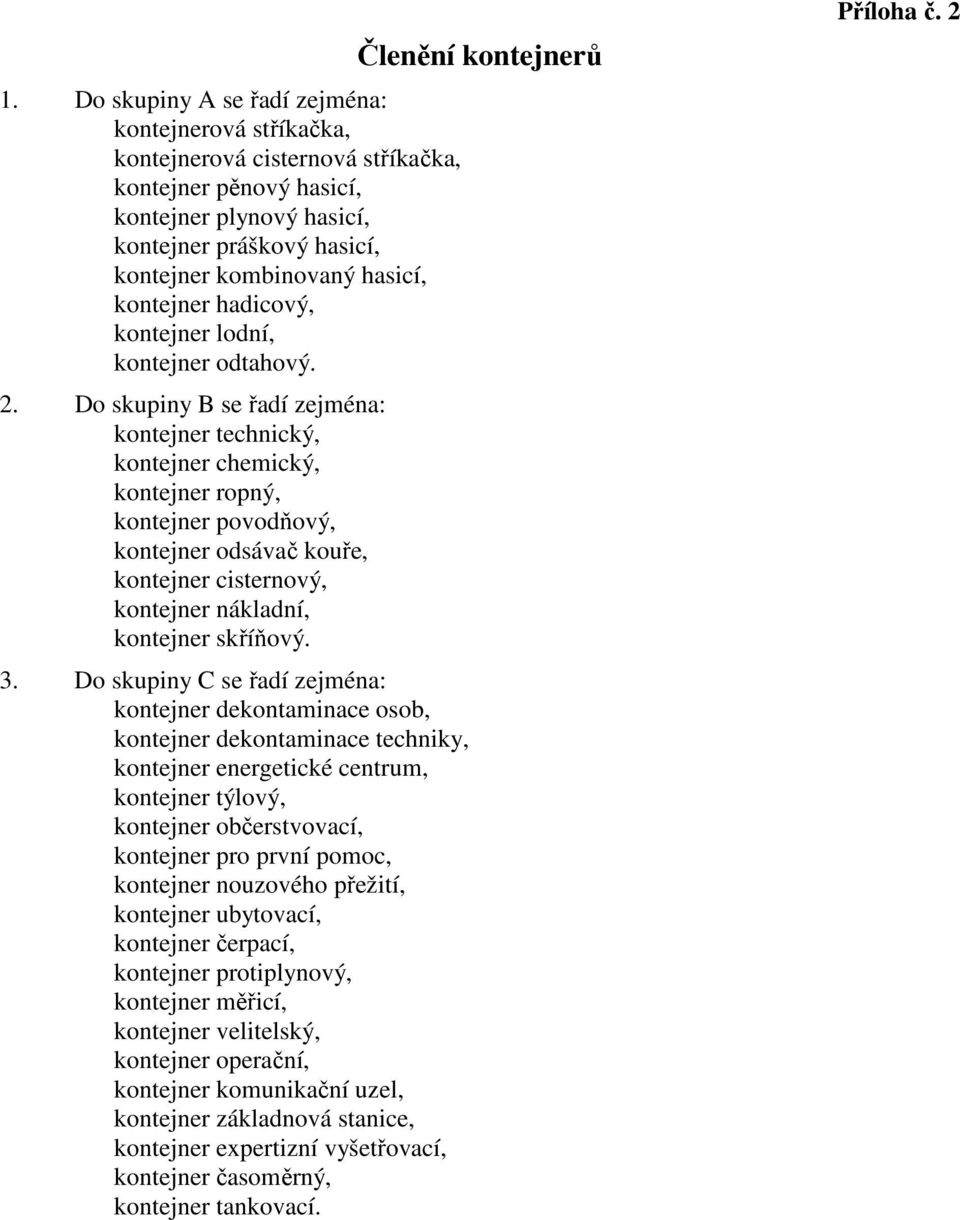 Do skupiny B se řadí zejména: kontejner technický, kontejner chemický, kontejner ropný, kontejner povodňový, kontejner odsávač kouře, kontejner cisternový, kontejner nákladní, kontejner skříňový. 3.