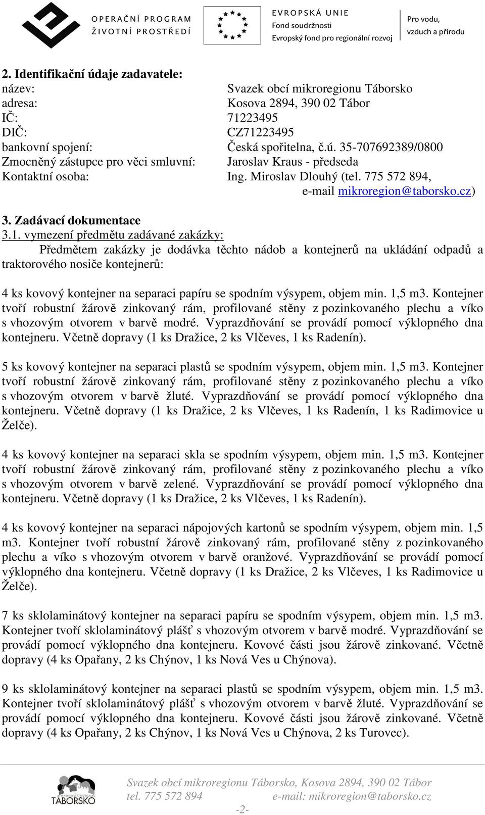 vymezení předmětu zadávané zakázky: Předmětem zakázky je dodávka těchto nádob a kontejnerů na ukládání odpadů a traktorového nosiče kontejnerů: kovový kontejner na separaci papíru se spodním výsypem,