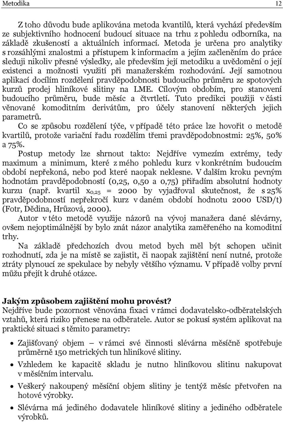 možnosti využití při manažerském rozhodování. Její samotnou aplikací docílím rozdělení pravděpodobnosti budoucího průměru ze spotových kurzů prodej hliníkové slitiny na LME.