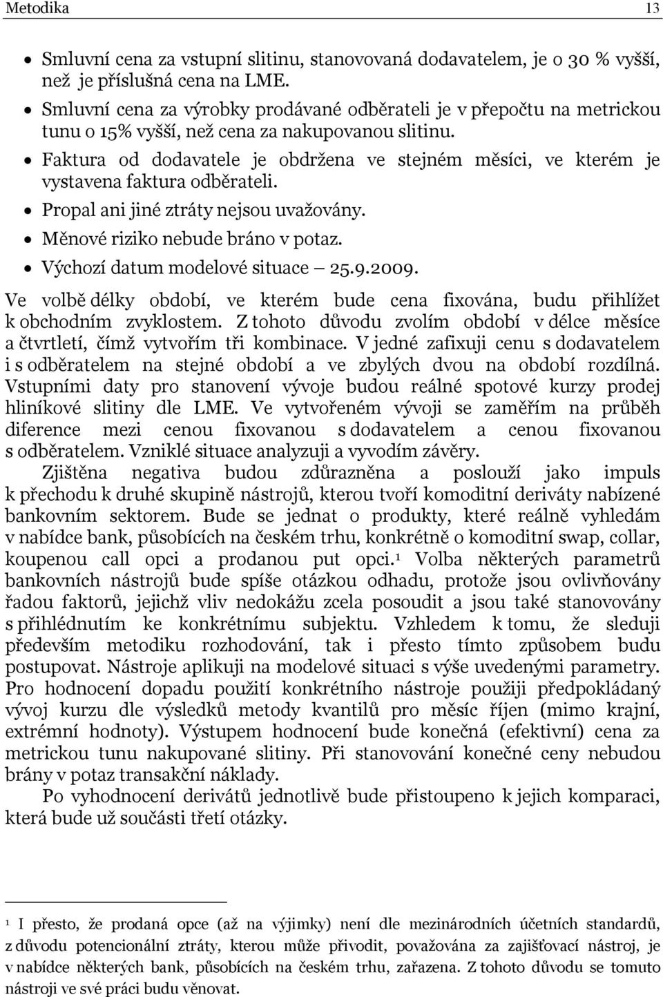 Faktura od dodavatele je obdržena ve stejném měsíci, ve kterém je vystavena faktura odběrateli. Propal ani jiné ztráty nejsou uvažovány. Měnové riziko nebude bráno v potaz.