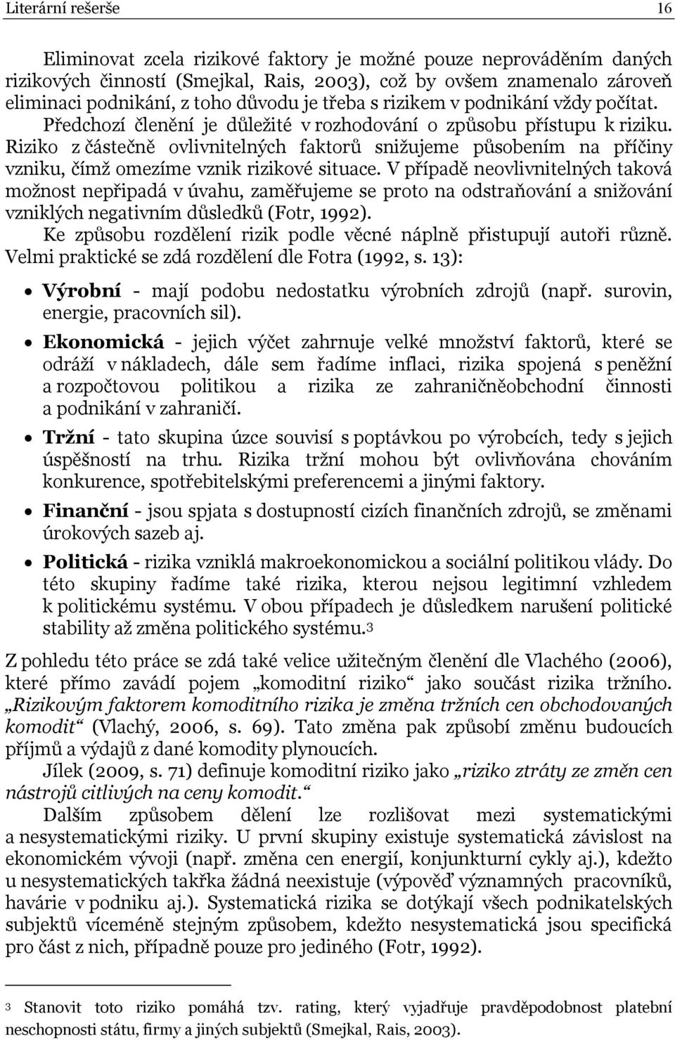 Riziko z částečně ovlivnitelných faktorů snižujeme působením na příčiny vzniku, čímž omezíme vznik rizikové situace.