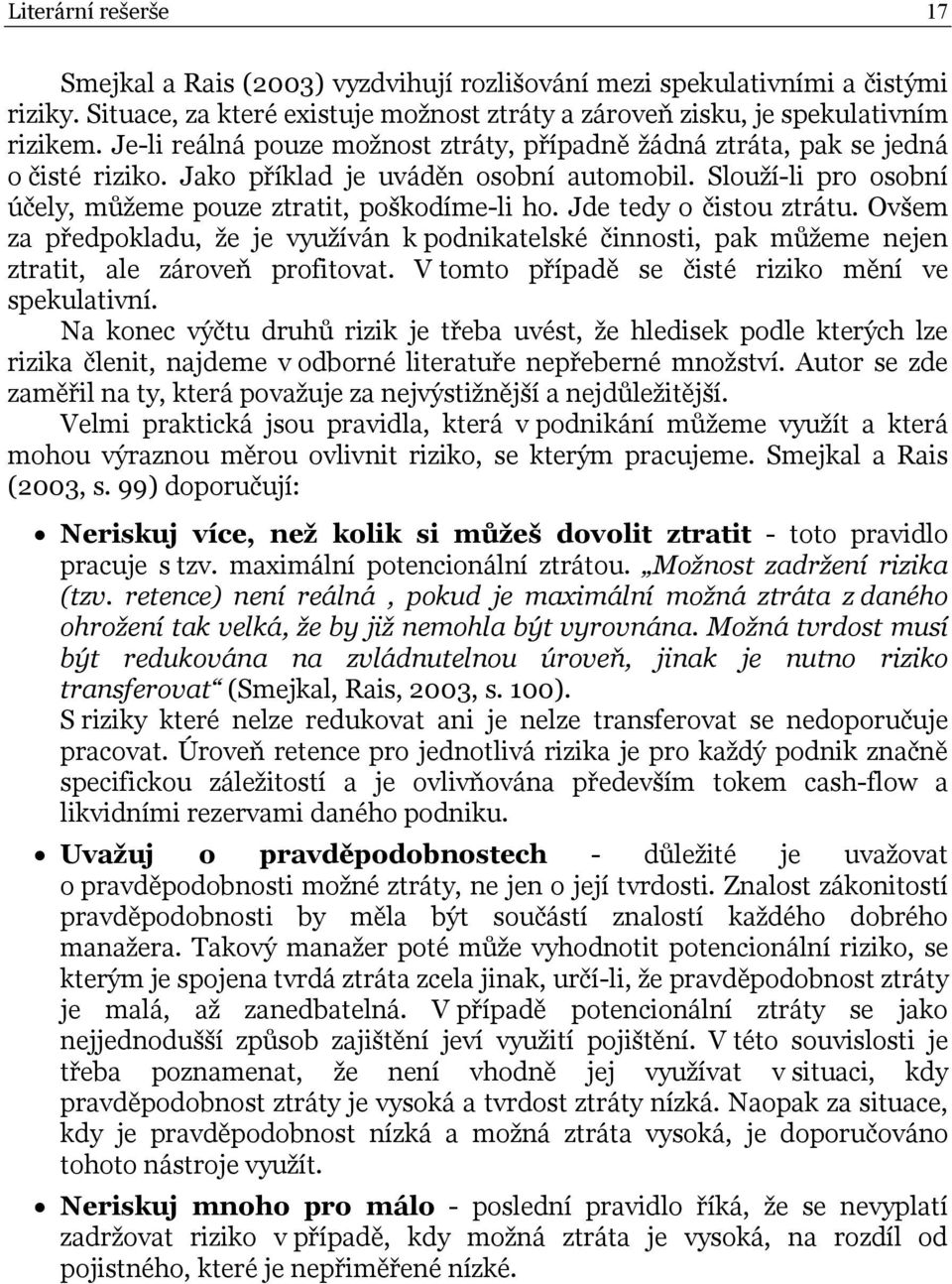 Jde tedy o čistou ztrátu. Ovšem za předpokladu, že je využíván k podnikatelské činnosti, pak můžeme nejen ztratit, ale zároveň profitovat. V tomto případě se čisté riziko mění ve spekulativní.