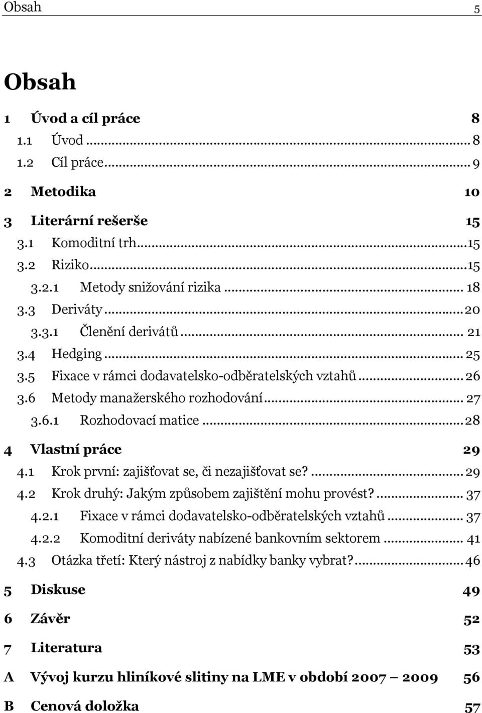 1 Krok první: zajišťovat se, či nezajišťovat se?...29 4.2 Krok druhý: Jakým způsobem zajištění mohu provést?... 37 4.2.1 Fixace v rámci dodavatelsko-odběratelských vztahů... 37 4.2.2 Komoditní deriváty nabízené bankovním sektorem.