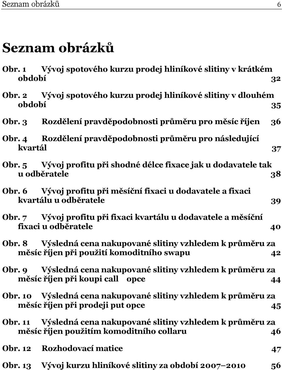 5 Vývoj profitu při shodné délce fixace jak u dodavatele tak u odběratele 38 Obr. 6 Vývoj profitu při měsíční fixaci u dodavatele a fixaci kvartálu u odběratele 39 Obr.