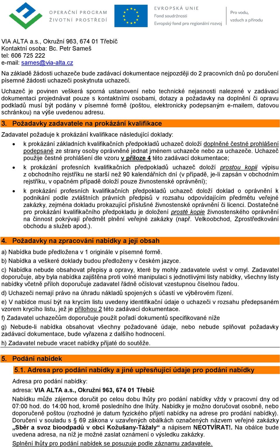 Uchazeč je povinen veškerá sporná ustanovení nebo technické nejasnosti nalezené v zadávací dokumentaci projednávat pouze s kontaktními osobami, dotazy a požadavky na doplnění či opravu podkladů musí