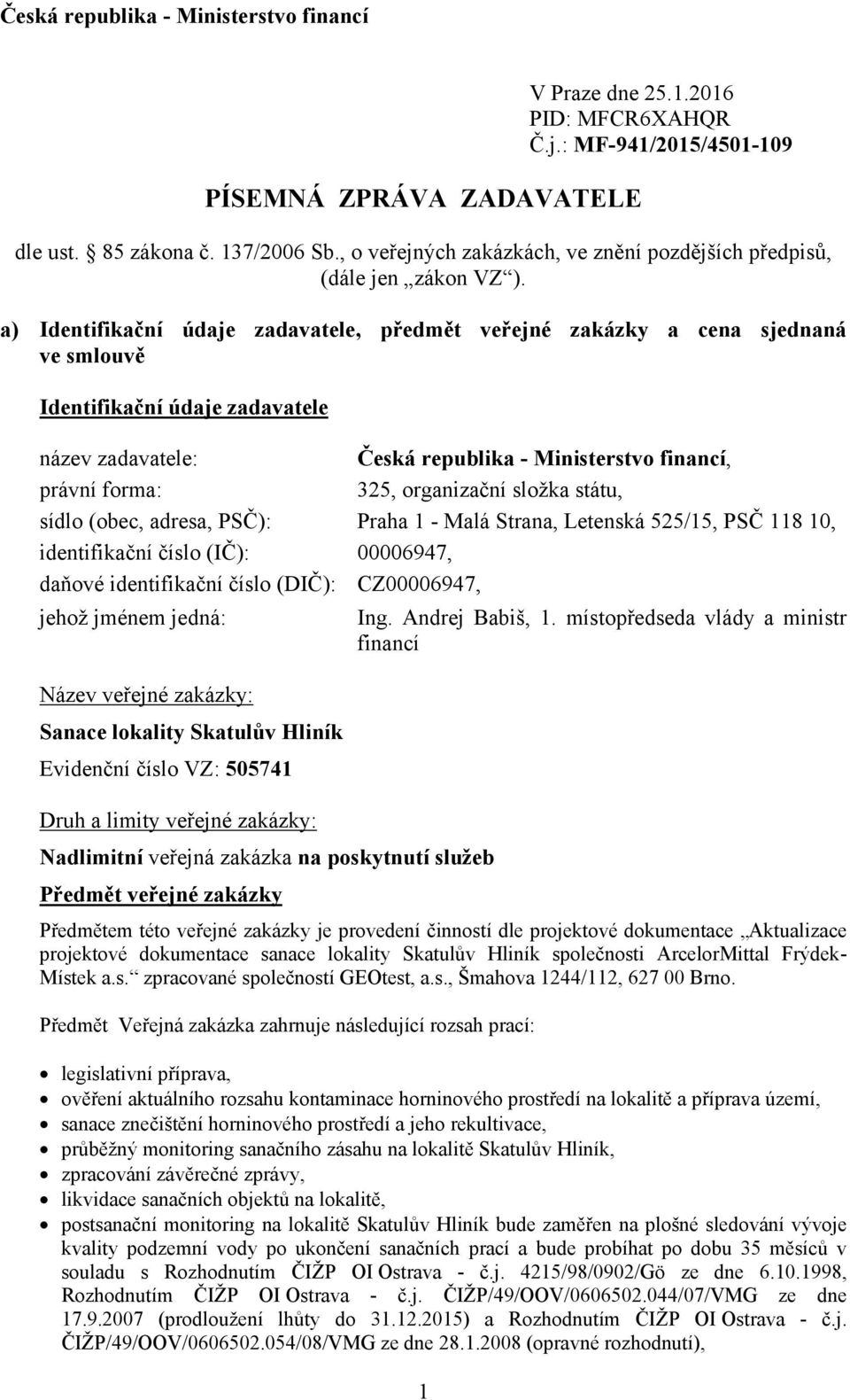 a) Identifikační údaje zadavatele, předmět veřejné zakázky a cena sjednaná ve smlouvě Identifikační údaje zadavatele název zadavatele: Česká republika - Ministerstvo financí, právní forma: 325,