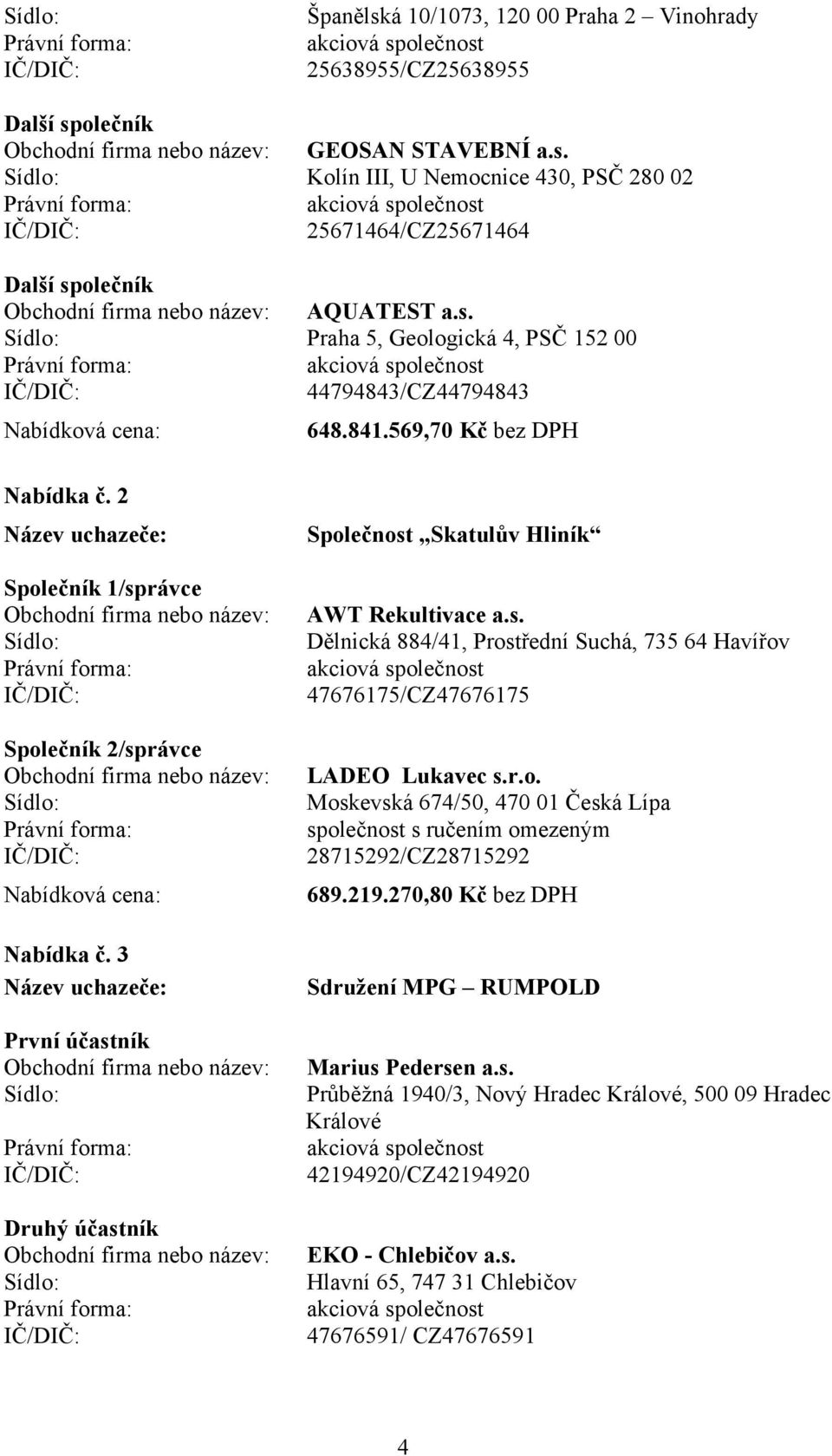 r.o. Moskevská 674/50, 470 01 Česká Lípa 28715292/CZ28715292 689.219.270,80 Kč bez DPH Sdružení MPG RUMPOLD Marius Pedersen a.s. Průběžná 1940/3, Nový Hradec Králové, 500 09 Hradec Králové 42194920/CZ42194920 EKO - Chlebičov a.