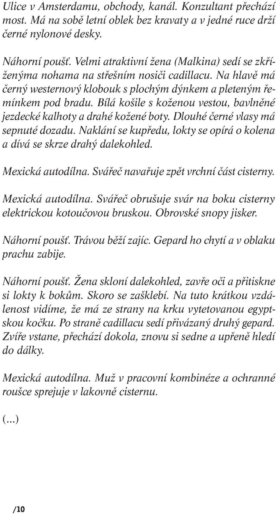 Bílá košile s koženou vestou, bavlněné jezdecké kalhoty a drahé kožené boty. Dlouhé černé vlasy má sepnuté dozadu. Naklání se kupředu, lokty se opírá o kolena a dívá se skrze drahý dalekohled.