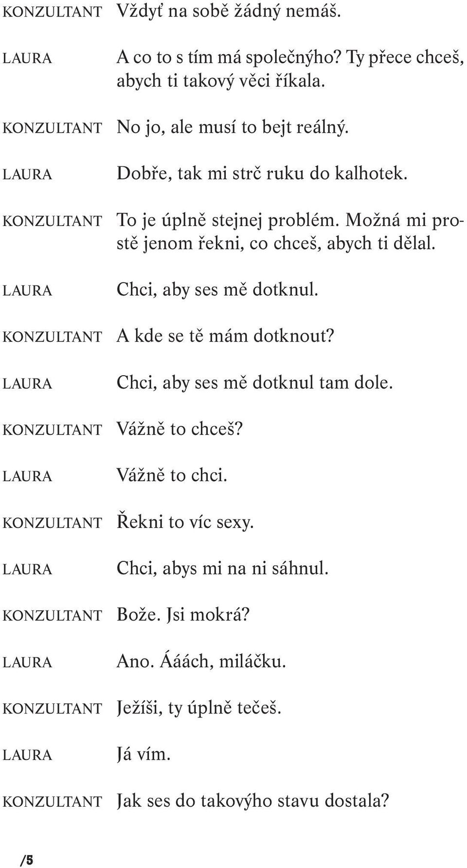 KONZULTANT A kde se tě mám dotknout? Chci, aby ses mě dotknul tam dole. KONZULTANT Vážně to chceš? Vážně to chci. KONZULTANT Řekni to víc sexy.