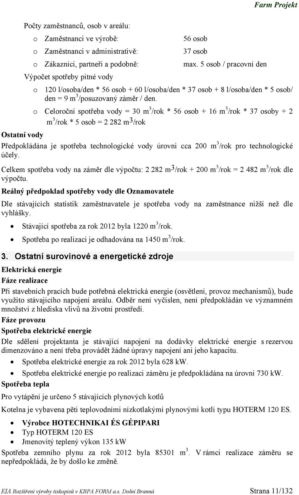 o Celoroční spotřeba vody = 30 m 3 /rok * 56 osob + 16 m 3 /rok * 37 osoby + 2 m 3 /rok * 5 osob = 2 282 m 3 /rok Ostatní vody Předpokládána je spotřeba technologické vody úrovni cca 200 m 3 /rok pro