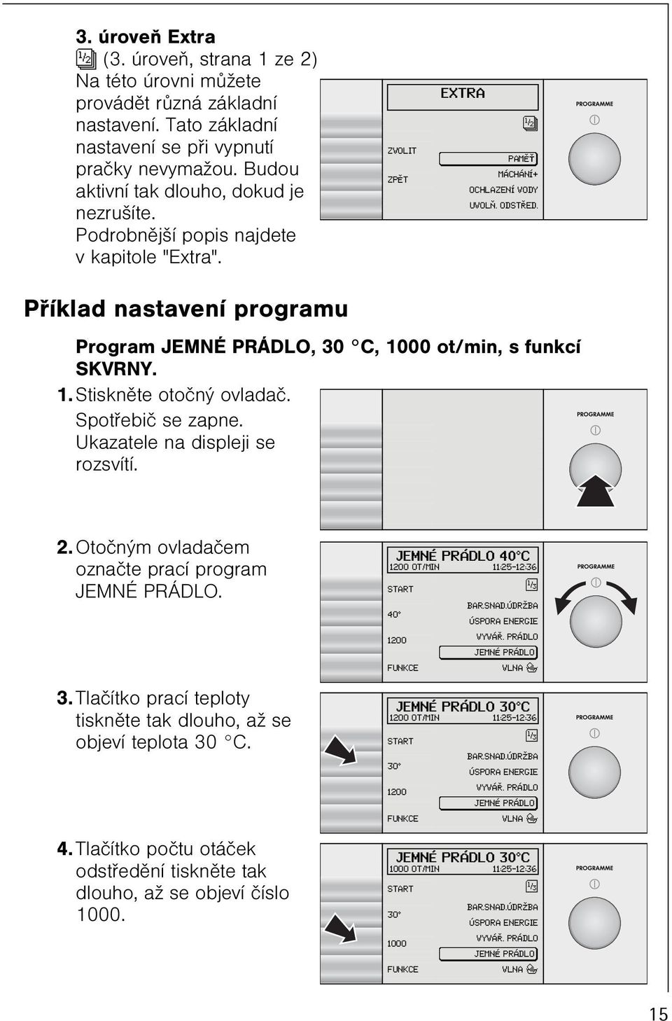 Pøíklad nastavení programu Program JEMNÉ PRÁDLO, 30 C, 1000 ot/min, s funkcí SKVRNY. 1. Stisknìte otoèný ovladaè. Spotøebiè se zapne. Ukazatele na displeji se rozsvítí. 2.