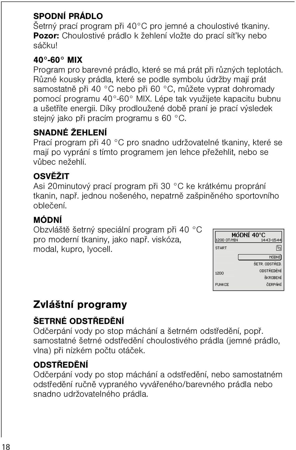 Rùzné kousky prádla, které se podle symbolu údržby mají prát samostatnì pøi 40 C nebo pøi 60 C, mùžete vyprat dohromady pomocí programu 40-60 MIX. Lépe tak využijete kapacitu bubnu a ušetøíte energii.