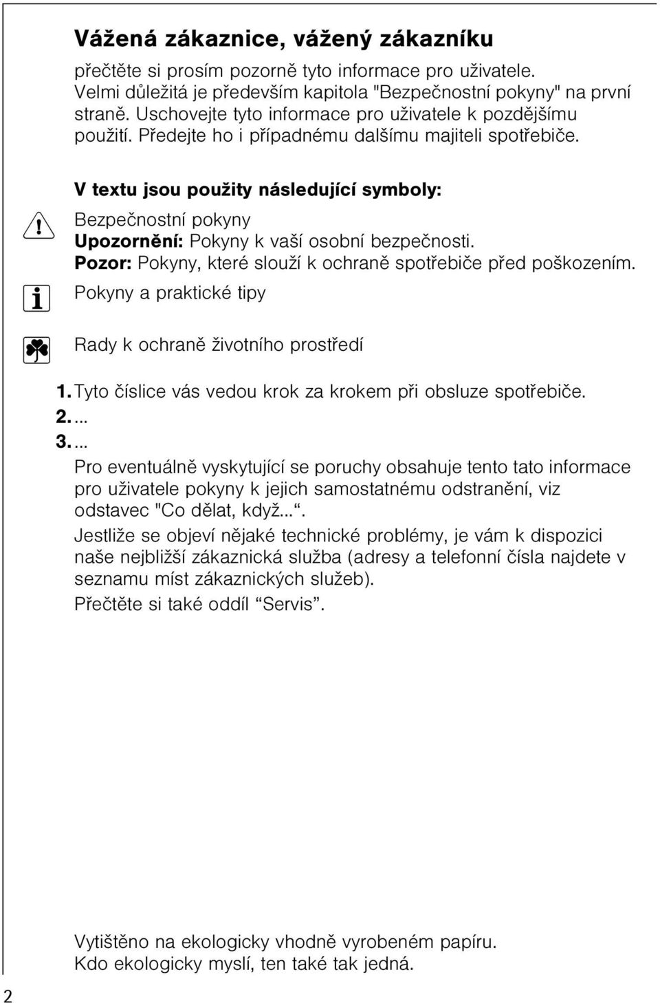 V textu jsou použity následující symboly: 1 Bezpeènostní pokyny Upozornìní: Pokyny k vaší osobní bezpeènosti. Pozor: Pokyny, které slouží k ochranì spotøebièe pøed poškozením.