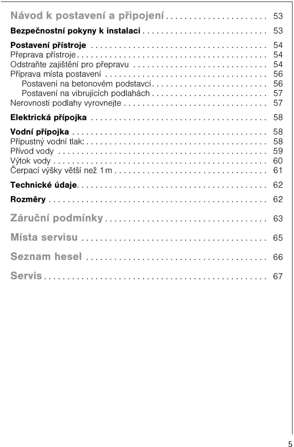 ........................ 56 Postavení na vibrujících podlahách......................... 57 Nerovnosti podlahy vyrovnejte............................... 57 Elektrická pøípojka...................................... 58 Vodní pøípojka.