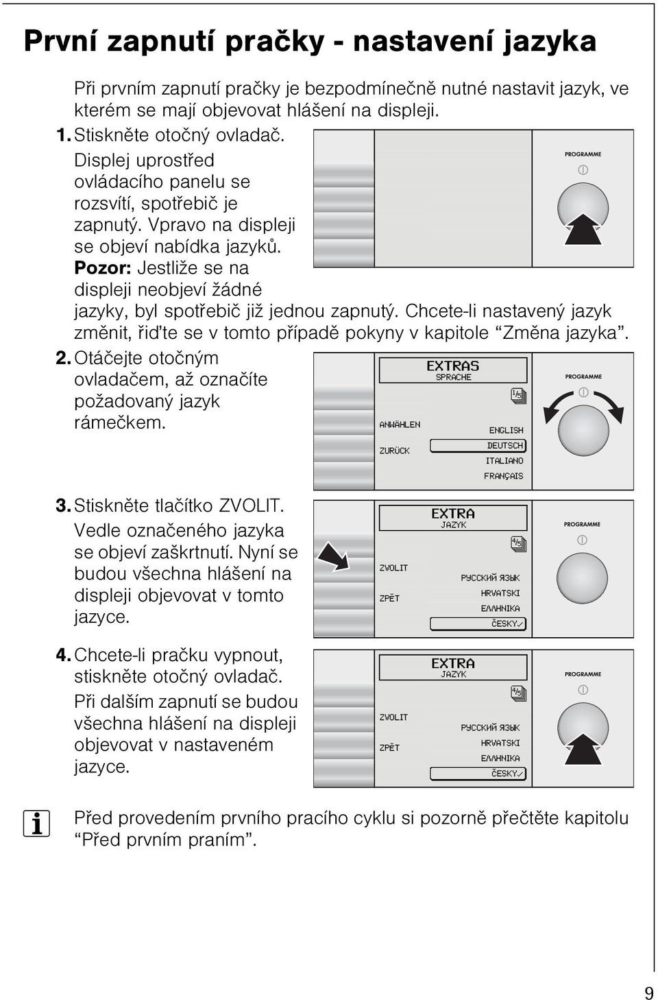 Pozor: Jestliže se na displeji neobjeví žádné jazyky, byl spotøebiè již jednou zapnutý. Chcete-li nastavený jazyk zmìnit, øiïte se v tomto pøípadì pokyny v kapitole Zmìna jazyka. 2.