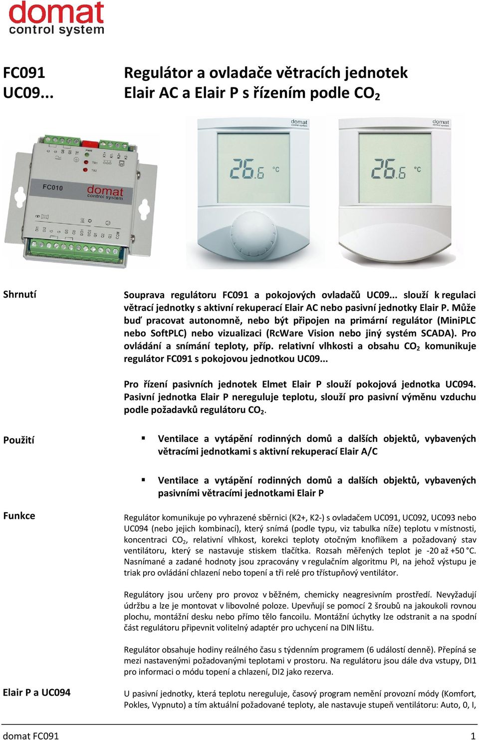 Může buď pracovat autonomně, nebo být připojen na primární regulátor (MiniPLC nebo SoftPLC) nebo vizualizaci (RcWare Vision nebo jiný systém SCADA). Pro ovládání a snímání teploty, příp.