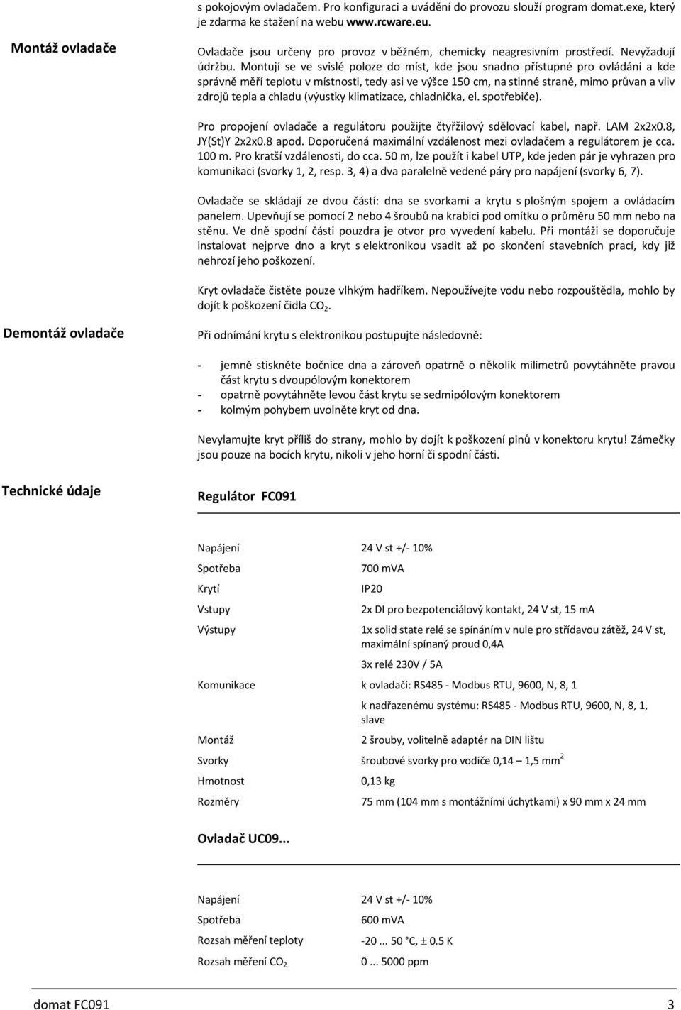 Montují se ve svislé poloze do míst, kde jsou snadno přístupné pro ovládání a kde správně měří teplotu v místnosti, tedy asi ve výšce 150 cm, na stinné straně, mimo průvan a vliv zdrojů tepla a