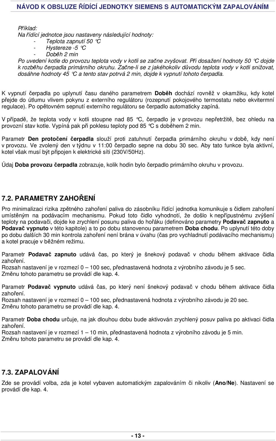 Začne-li se z jakéhokoliv důvodu teplota vody v kotli snižovat, dosáhne hodnoty 45 C a tento stav potrvá 2 min, dojde k vypnutí tohoto čerpadla.