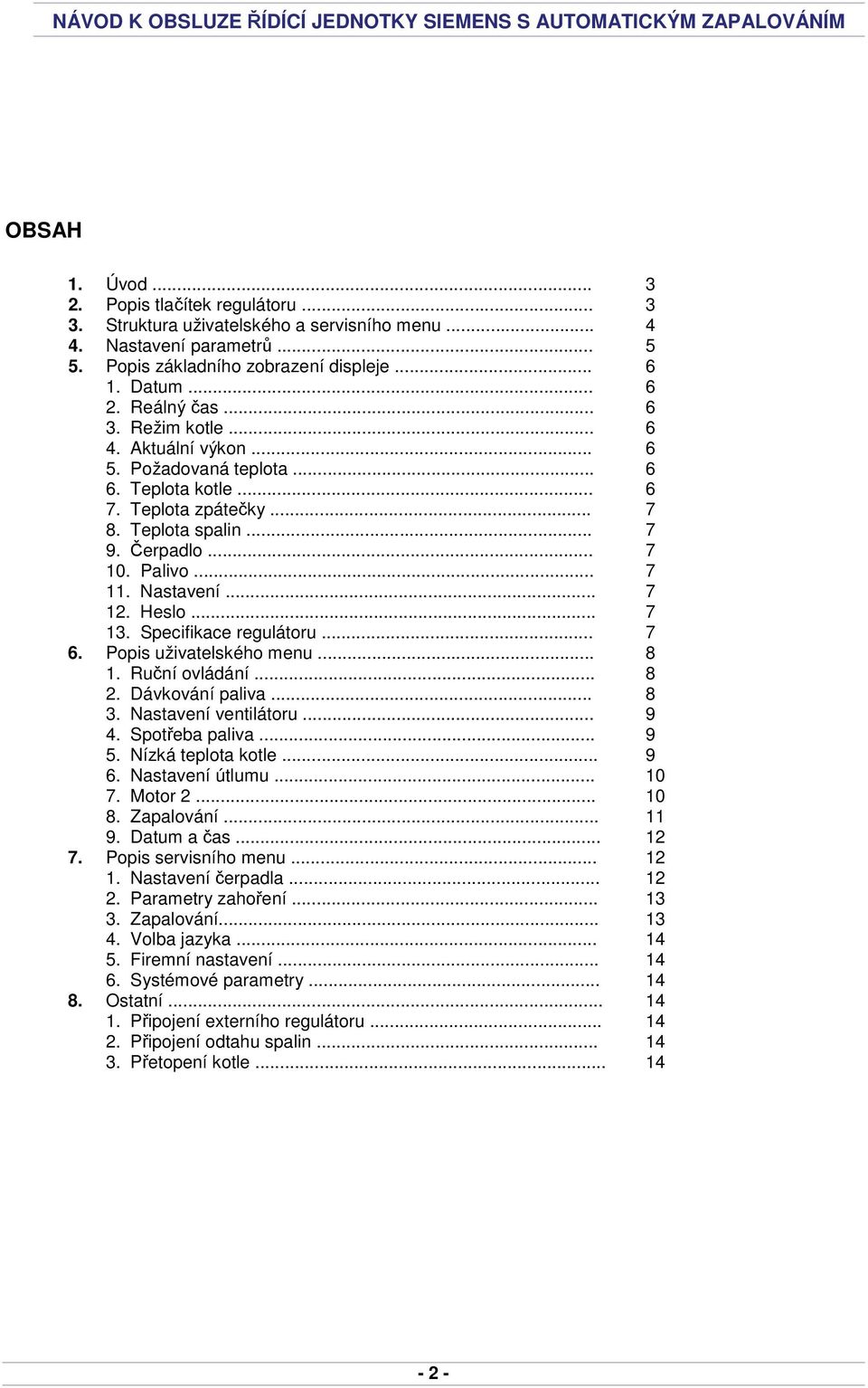 Nastavení... 7 12. Heslo... 7 13. Specifikace regulátoru... 7 6. Popis uživatelského menu... 8 1. Ruční ovládání... 8 2. Dávkování paliva... 8 3. Nastavení ventilátoru... 9 4. Spotřeba paliva... 9 5.