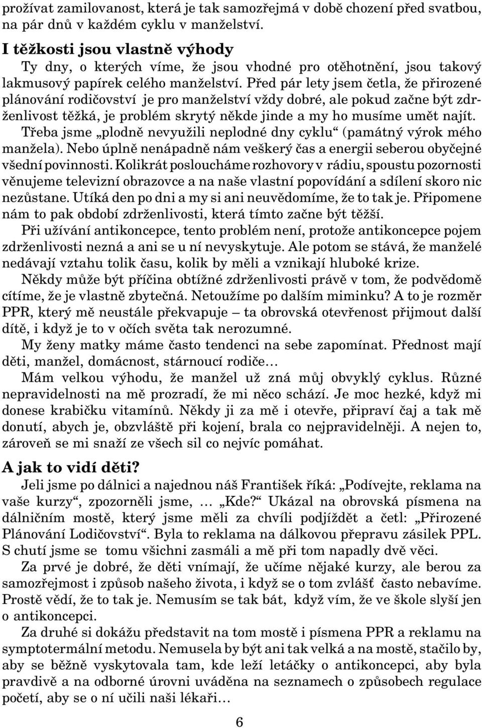 Před pár lety jsem četla, že přirozené plánování rodičovství je pro manželství vždy dobré, ale pokud začne být zdrženlivost těžká, je problém skrytý někde jinde a my ho musíme umět najít.