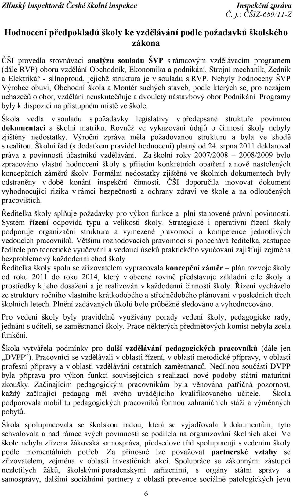 Nebyly hodnoceny ŠVP Výrobce obuvi, Obchodní škola a Montér suchých staveb, podle kterých se, pro nezájem uchazečů o obor, vzdělání neuskutečňuje a dvouletý nástavbový obor Podnikání.