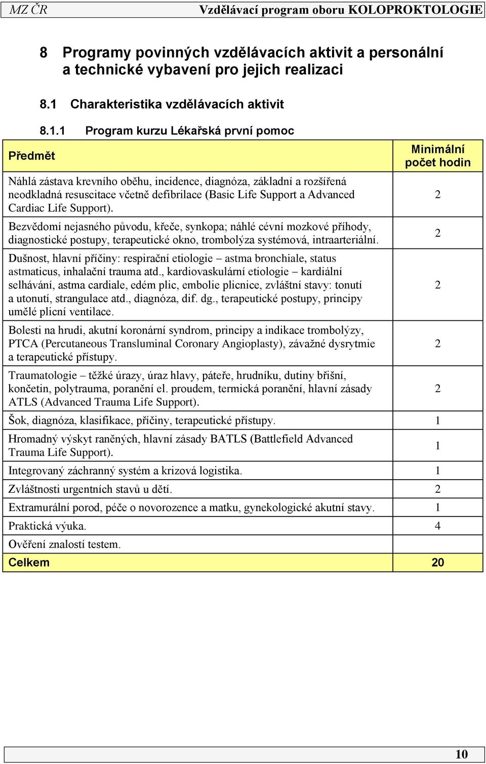 Support). Bezvědomí nejasného původu, křeče, synkopa; náhlé cévní mozkové příhody, diagnostické postupy, terapeutické okno, trombolýza systémová, intraarteriální.