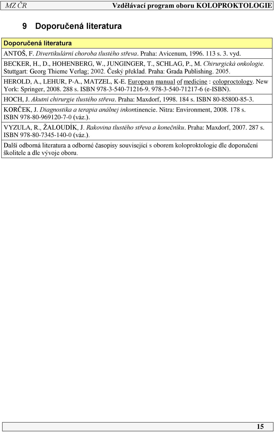 New York: Springer, 2008. 288 s. ISBN 978-3-540-726-9. 978-3-540-727-6 (e-isbn). HOCH, J. Akutní chirurgie tlustého střeva. Praha: Maxdorf, 998. 84 s. ISBN 80-85800-85-3. KORČEK, J.